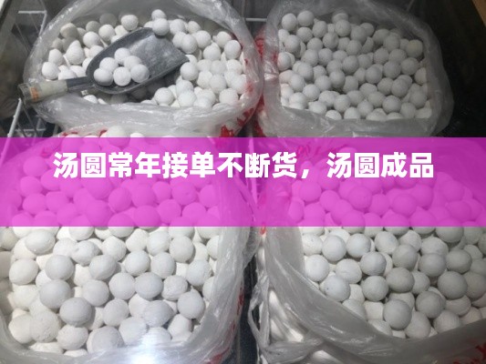汤圆常年接单不断货，汤圆成品 