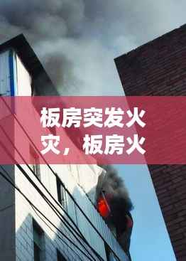 板房突发火灾，板房火灾原因分析 