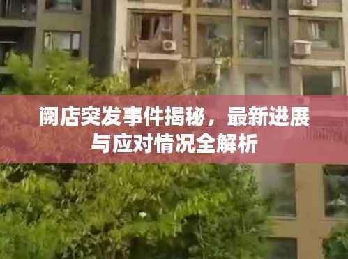 阙店突发事件揭秘，最新进展与应对情况全解析