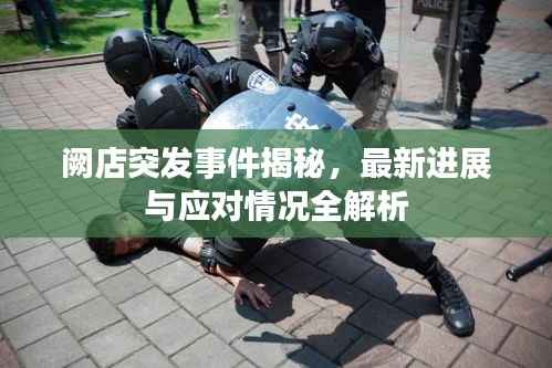 阙店突发事件揭秘,最新进展与应对情况全解析