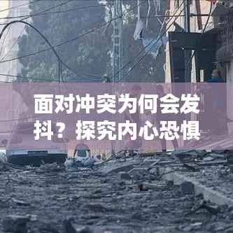 面对冲突为何会发抖?探究内心恐惧与应对之道
