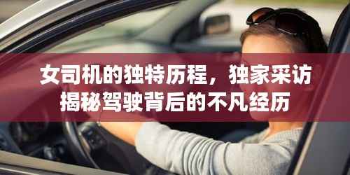 女司机的独特历程,独家采访揭秘驾驶背后的不凡经历
