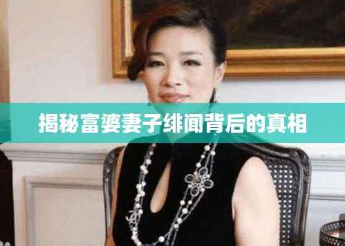 揭秘富婆妻子绯闻背后的真相