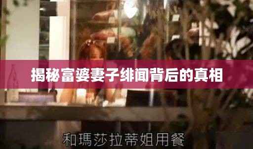 揭秘富婆妻子绯闻背后的真相