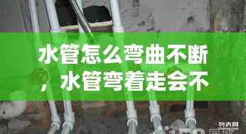 水管怎么弯曲不断，水管弯着走会不会断 