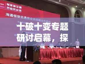 十破十变专题研讨启幕，探索新时代下的创新变革之路