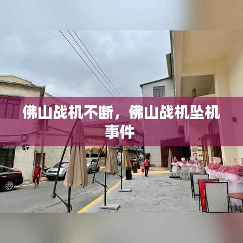 佛山战机不断，佛山战机坠机事件 