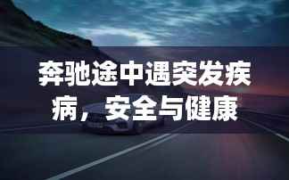 奔驰途中遇突发疾病，安全与健康严峻挑战