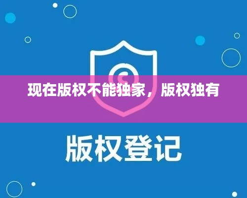 现在版权不能独家，版权独有 