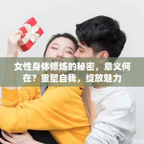 女性身体修炼的秘密，意义何在？重塑自我，绽放魅力