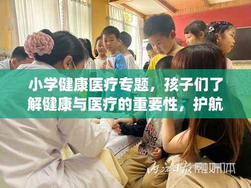 小学健康医疗专题，孩子们了解健康与医疗的重要性，护航成长之路