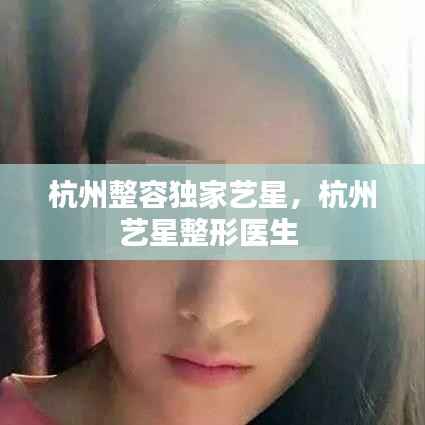 杭州整容独家艺星，杭州艺星整形医生 