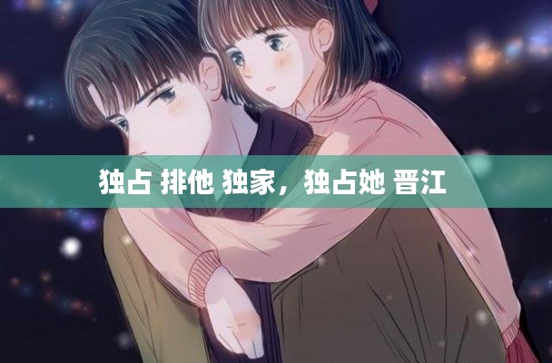 独占 排他 独家，独占她 晋江 