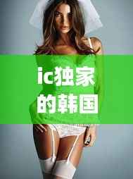 ic独家的韩国模特，韩国殿堂级模特 