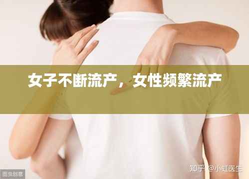 女子不断流产，女性频繁流产 