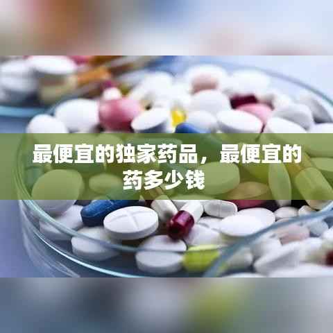最便宜的独家药品，最便宜的药多少钱 