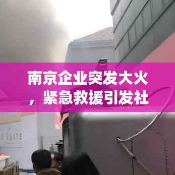 南京企业突发大火，紧急救援引发社会高度关注