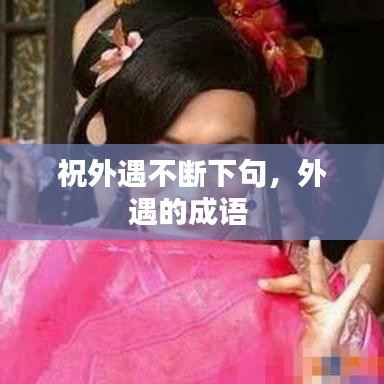 祝外遇不断下句，外遇的成语 