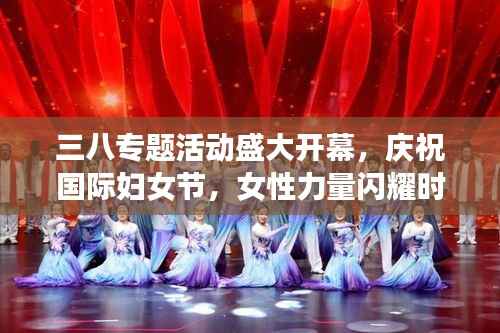 三八专题活动盛大开幕，庆祝国际妇女节，女性力量闪耀时刻