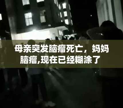 母亲突发脑瘤死亡，妈妈脑瘤,现在已经糊涂了 
