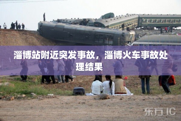 淄博站附近突发事故，淄博火车事故处理结果 