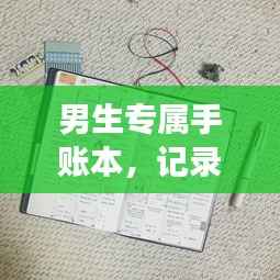 男生专属手账本，记录生活细节，展现独特个性风采