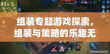 组装专题游戏探索，组装与策略的乐趣无限下载体验