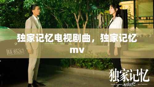 独家记忆电视剧曲，独家记忆 mv 