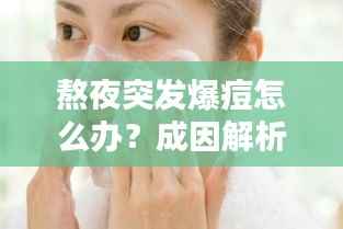 熬夜突发爆痘怎么办?成因解析、应对方法与日常护理技巧