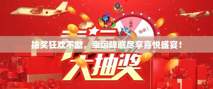 抽奖狂欢不断，幸运降临尽享喜悦盛宴！