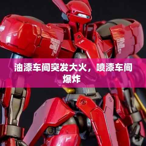 油漆车间突发大火，喷漆车间爆炸 