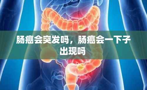 肠癌会突发吗，肠癌会一下子出现吗 