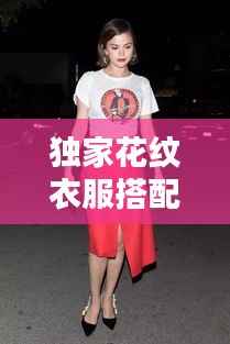 独家花纹衣服搭配秘籍，穿出时尚魅力！