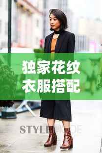 独家花纹衣服搭配秘籍,穿出时尚魅力!