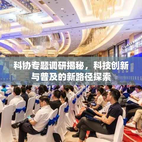 科协专题调研揭秘，科技创新与普及的新路径探索