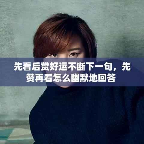 先看后赞好运不断下一句，先赞再看怎么幽默地回答 