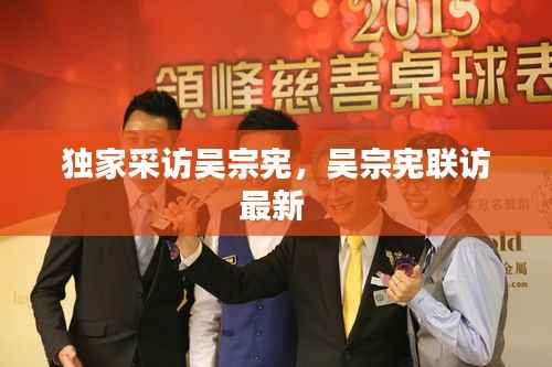 独家采访吴宗宪,吴宗宪联访最新