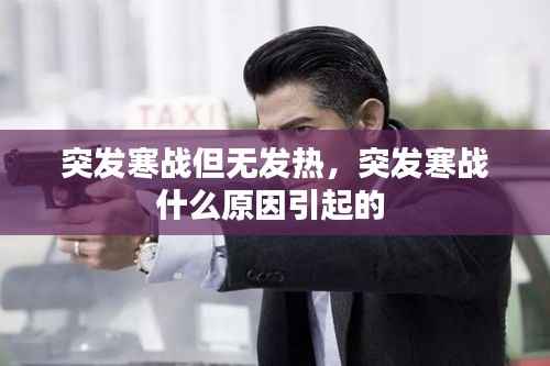 突发寒战但无发热，突发寒战什么原因引起的 