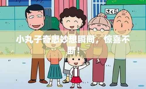 小丸子奇思妙想瞬间,惊喜不断!