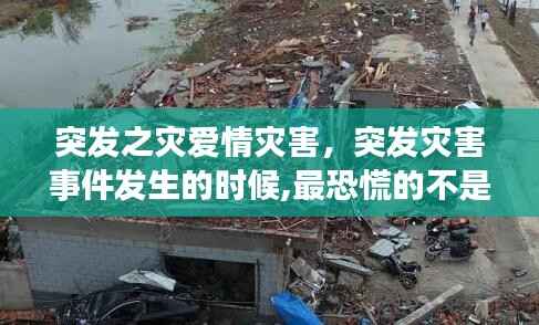 突发之灾爱情灾害，突发灾害事件发生的时候,最恐慌的不是 