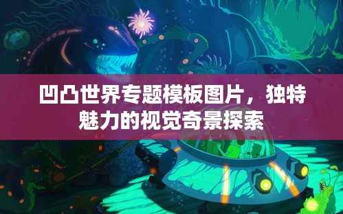 凹凸世界专题模板图片，独特魅力的视觉奇景探索
