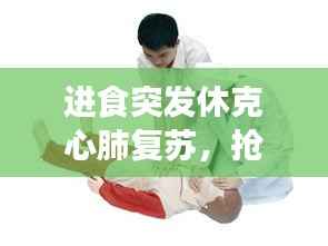 进食突发休克心肺复苏，抢救心肺复苏病人应该怎样进行紧急处理 