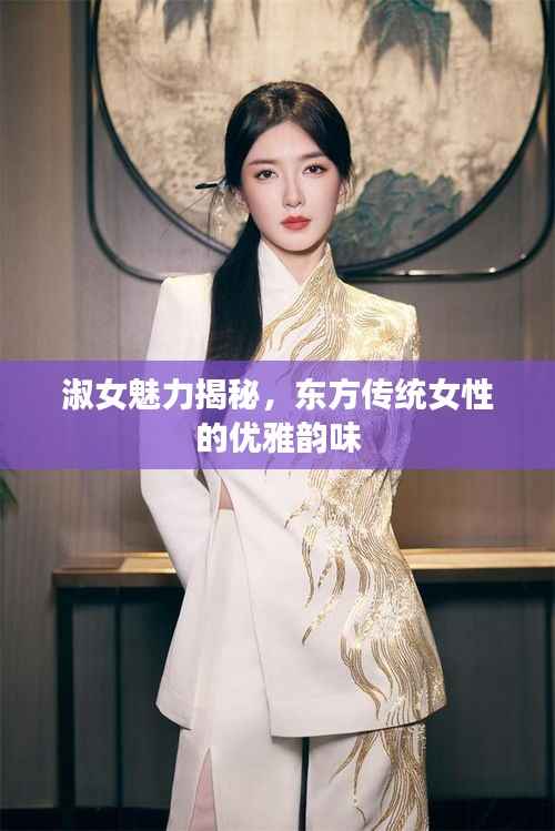 淑女魅力揭秘，东方传统女性的优雅韵味