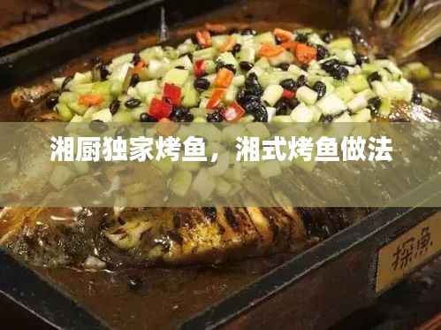湘厨独家烤鱼，湘式烤鱼做法 