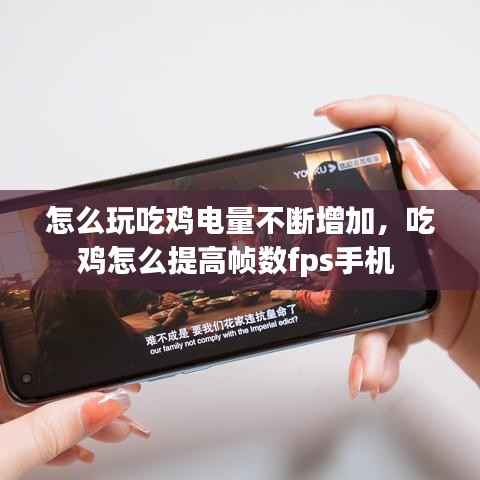 怎么玩吃鸡电量不断增加,吃鸡怎么提高帧数fps手机
