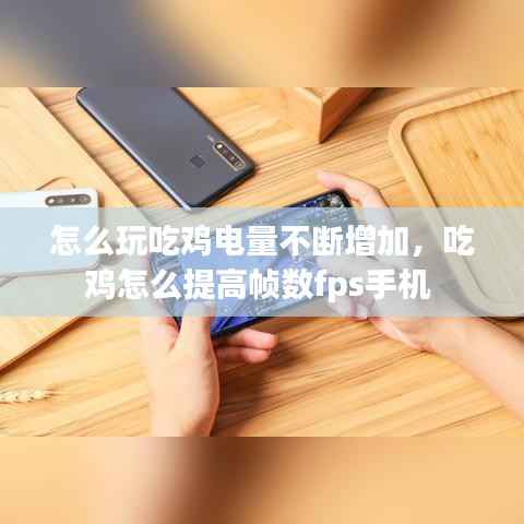 怎么玩吃鸡电量不断增加,吃鸡怎么提高帧数fps手机