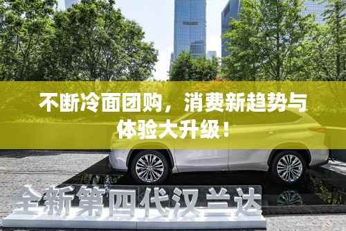 不断冷面团购，消费新趋势与体验大升级！