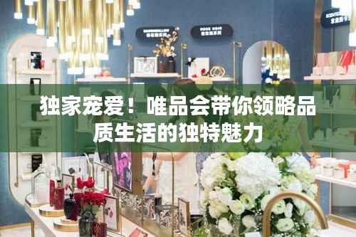 独家宠爱！唯品会带你领略品质生活的独特魅力