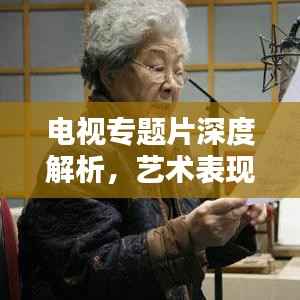电视专题片深度解析,艺术表现与独特魅力探寻