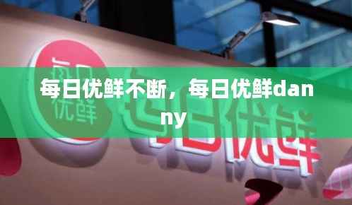 每日优鲜不断，每日优鲜danny 